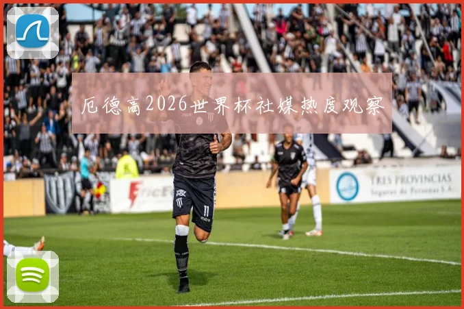 厄德高2026世界杯社媒热度观察