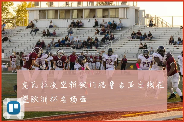 克瓦拉凌空斩破门格鲁吉亚出线在望欧洲杯名场面