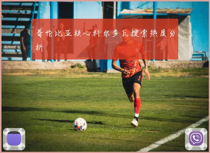 哥伦比亚核心科尔多瓦搜索热度分析