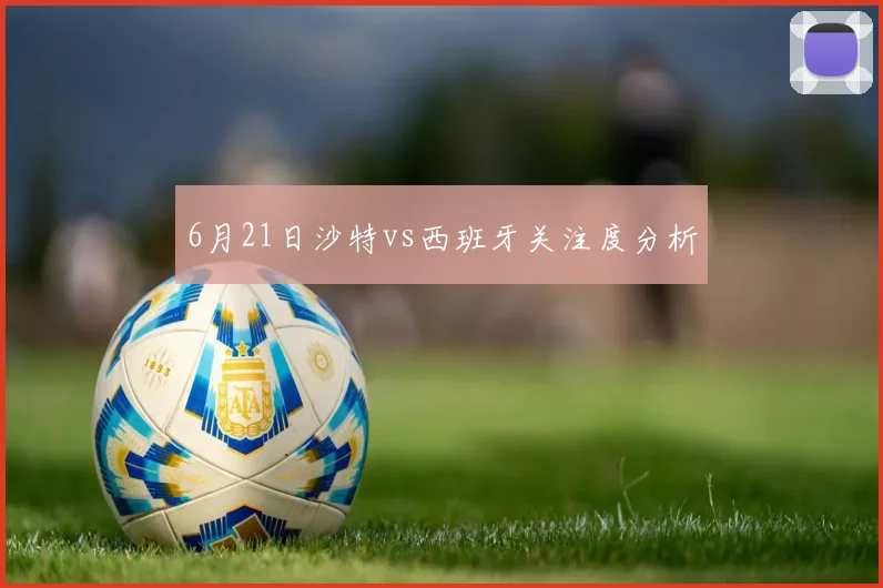6月21日沙特vs西班牙关注度分析