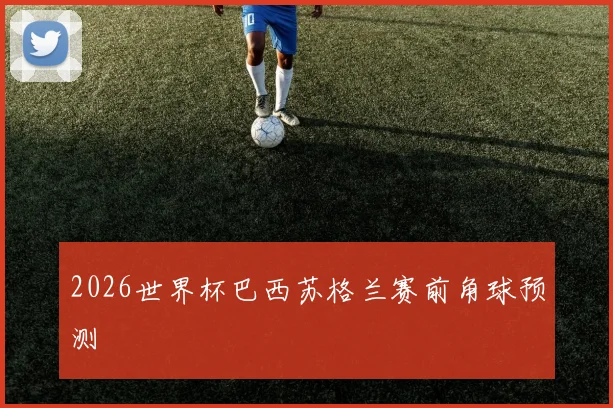 2026世界杯巴西苏格兰赛前角球预测