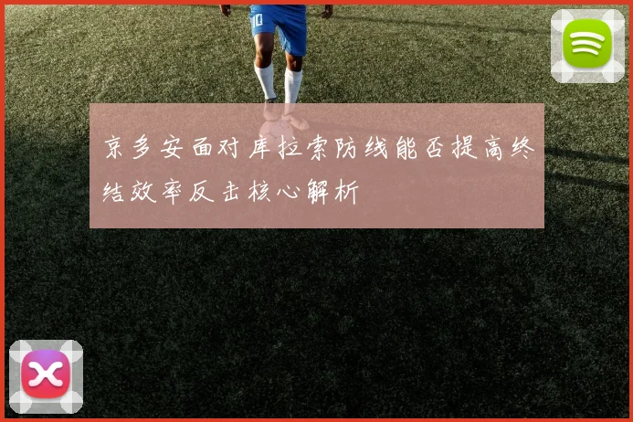 京多安面对库拉索防线能否提高终结效率反击核心解析