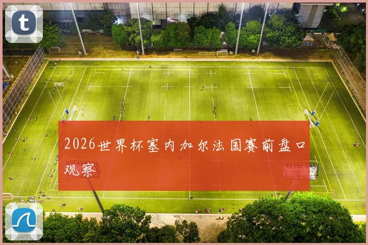 2026世界杯塞内加尔法国赛前盘口观察