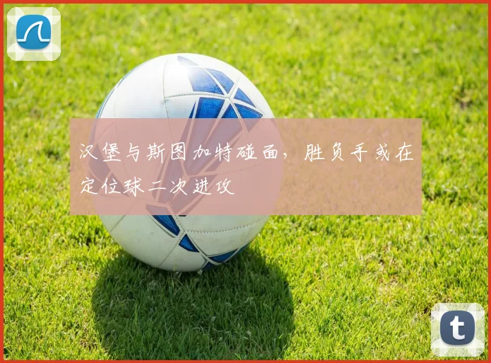 汉堡与斯图加特碰面，胜负手或在定位球二次进攻