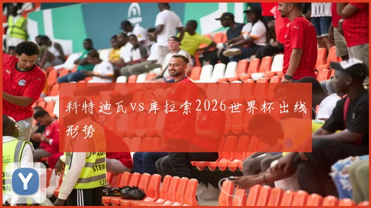 科特迪瓦vs库拉索2026世界杯出线形势