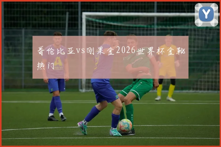 哥伦比亚vs刚果金2026世界杯金靴热门
