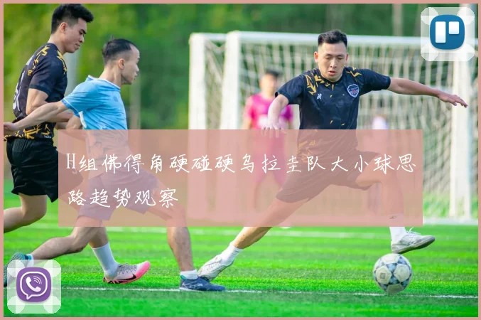 H组佛得角硬碰硬乌拉圭队大小球思路趋势观察