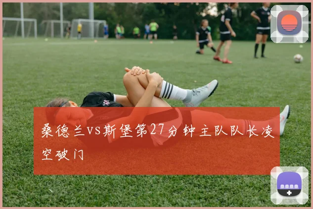 桑德兰vs斯堡第27分钟主队队长凌空破门