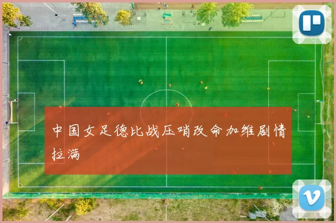 中国女足德比战压哨改命加维剧情拉满