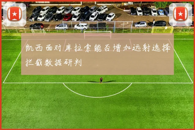 凯西面对库拉索能否增加远射选择拦截数据研判