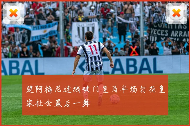 楚阿梅尼连线破门皇马半场打花皇家社会最后一舞