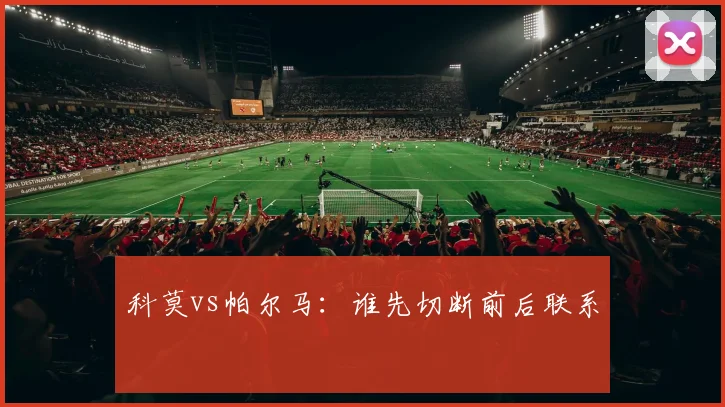 科莫vs帕尔马：谁先切断前后联系