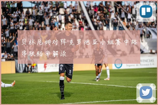 贝林厄姆对阵克罗地亚小组赛中路串联赔率解读