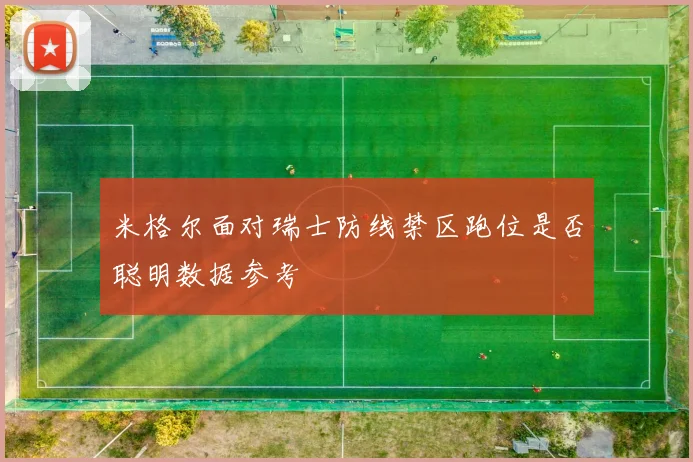米格尔面对瑞士防线禁区跑位是否聪明数据参考