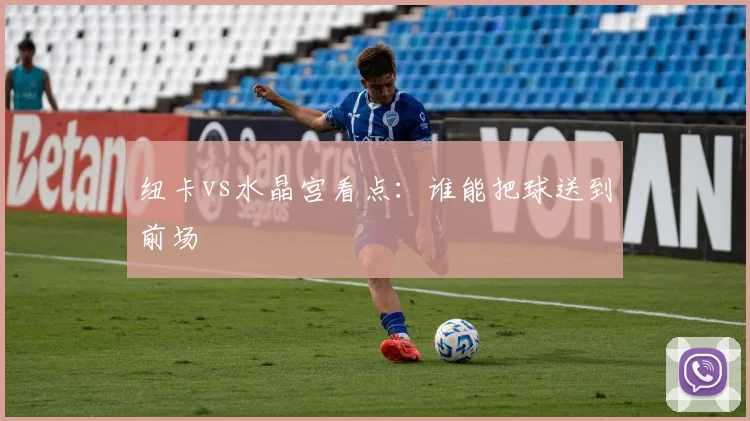 纽卡vs水晶宫看点：谁能把球送到前场