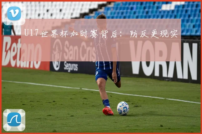 U17世界杯加时赛背后：防反更现实