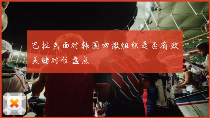 巴拉克面对韩国回撤组织是否有效关键对位盘点