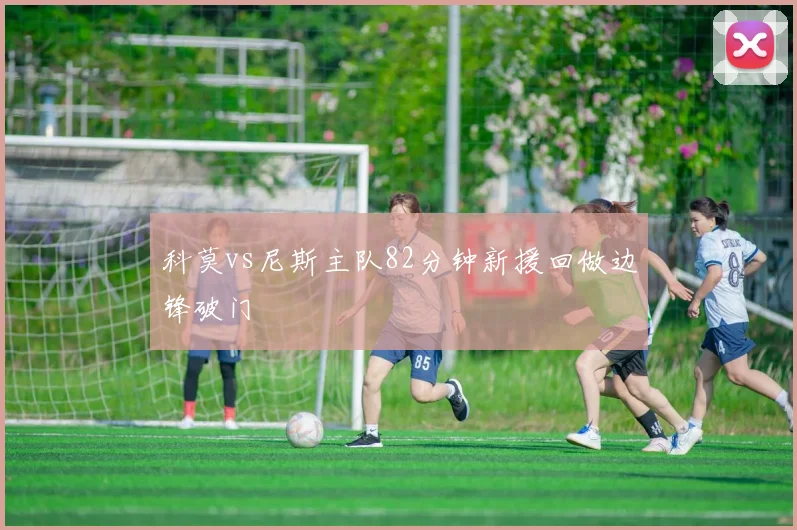 科莫vs尼斯主队82分钟新援回做边锋破门