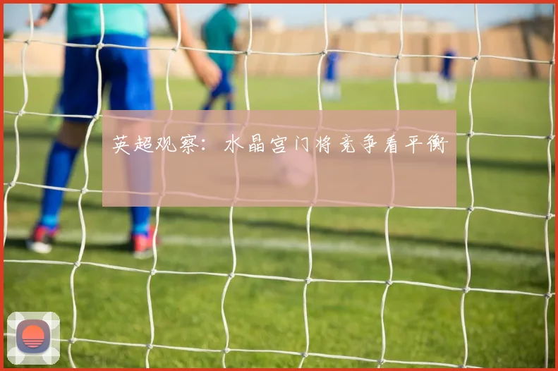 英超观察：水晶宫门将竞争看平衡