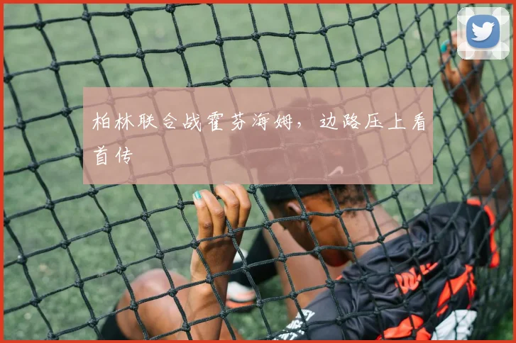 柏林联合战霍芬海姆，边路压上看首传